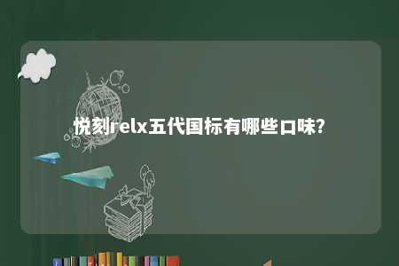 悦刻relx五代国标有哪些口味	
�？ 